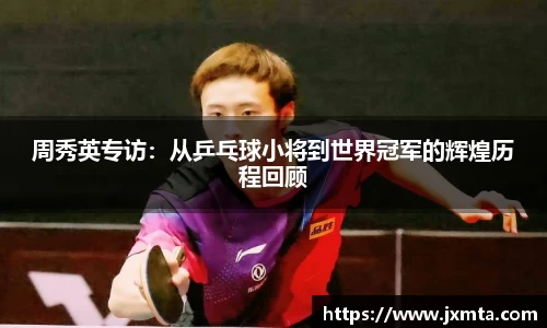 周秀英专访：从乒乓球小将到世界冠军的辉煌历程回顾