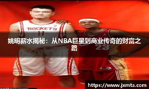 姚明薪水揭秘：从NBA巨星到商业传奇的财富之路