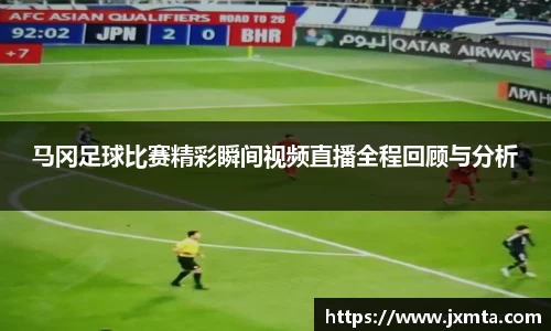 马冈足球比赛精彩瞬间视频直播全程回顾与分析