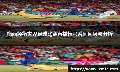 梅西领衔世界足球比赛直播精彩瞬间回顾与分析