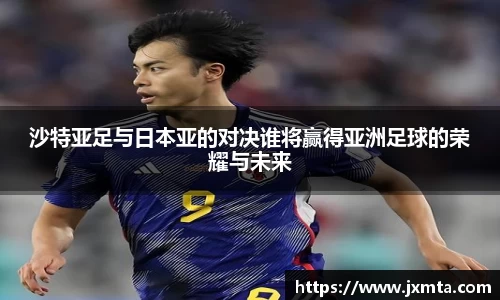 沙特亚足与日本亚的对决谁将赢得亚洲足球的荣耀与未来